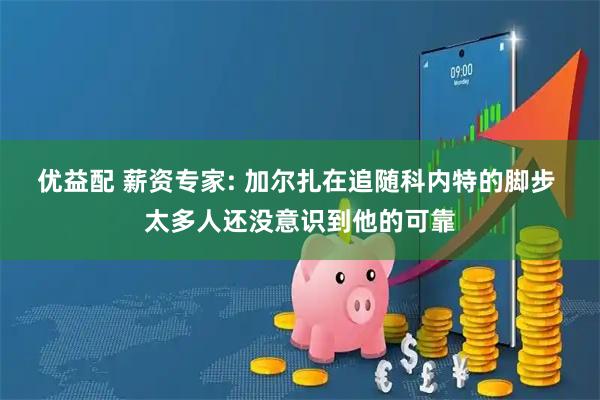 优益配 薪资专家: 加尔扎在追随科内特的脚步 太多人还没意识到他的可靠