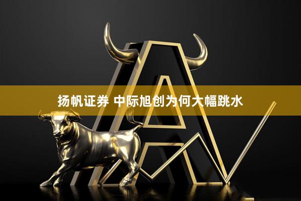 扬帆证券 中际旭创为何大幅跳水