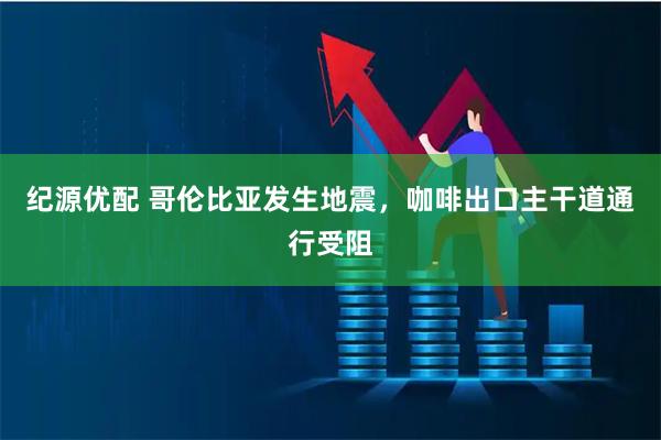 纪源优配 哥伦比亚发生地震，咖啡出口主干道通行受阻